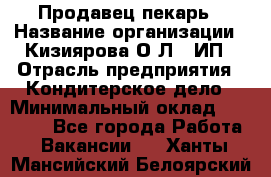 Продавец-пекарь › Название организации ­ Кизиярова О.Л., ИП › Отрасль предприятия ­ Кондитерское дело › Минимальный оклад ­ 18 000 - Все города Работа » Вакансии   . Ханты-Мансийский,Белоярский г.